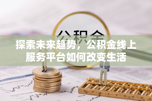 历下探索未来趋势，公积金线上服务平台如何改变生活