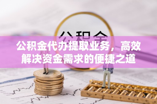 历下公积金代办提取业务，高效解决资金需求的便捷之道