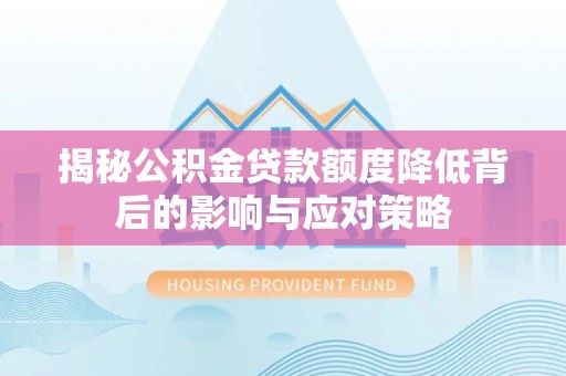 历下揭秘公积金贷款额度降低背后的影响与应对策略