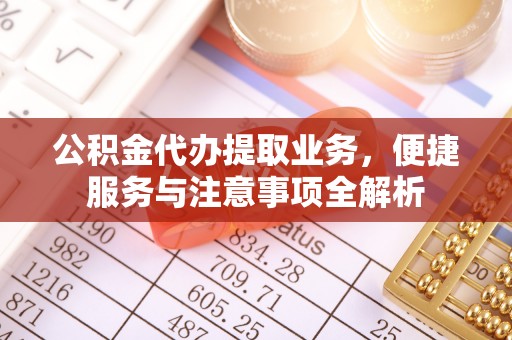 历下公积金代办提取业务，便捷服务与注意事项全解析