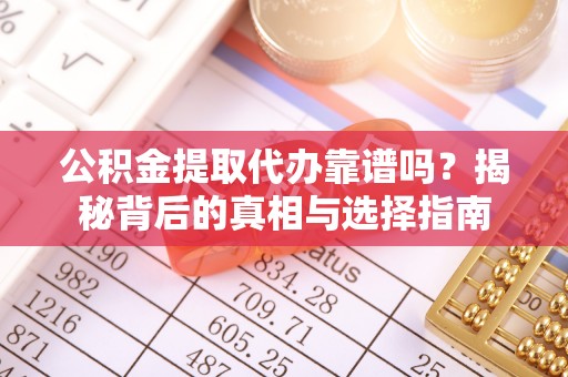 历下公积金提取代办靠谱吗？揭秘背后的真相与选择指南