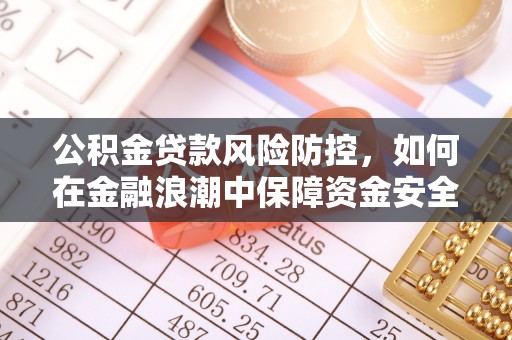 历下公积金贷款风险防控，如何在金融浪潮中保障资金安全