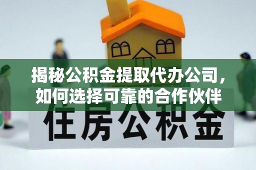 历下揭秘公积金提取代办公司，如何选择可靠的合作伙伴