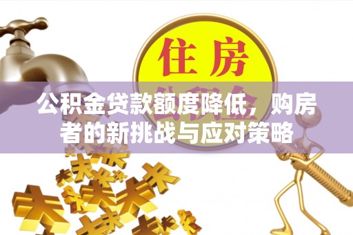 历下公积金贷款额度降低，购房者的新挑战与应对策略
