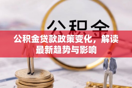 历下公积金贷款政策变化，解读最新趋势与影响