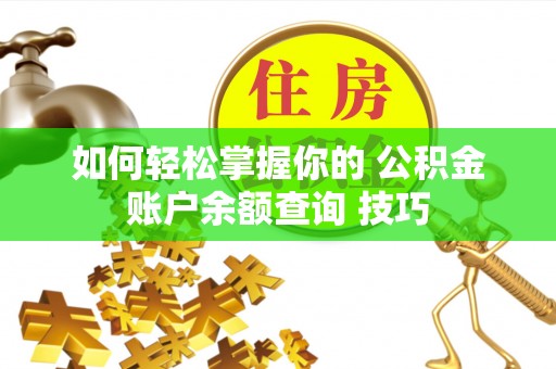 历下如何轻松掌握你的 公积金账户余额查询 技巧