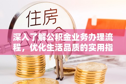 历下深入了解公积金业务办理流程，优化生活品质的实用指南