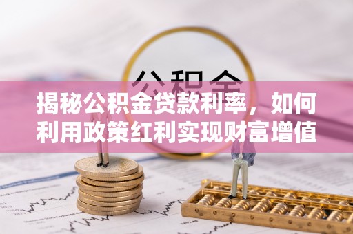 历下揭秘公积金贷款利率，如何利用政策红利实现财富增值