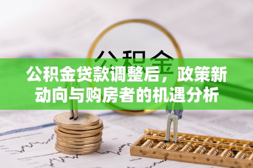 历下公积金贷款调整后，政策新动向与购房者的机遇分析