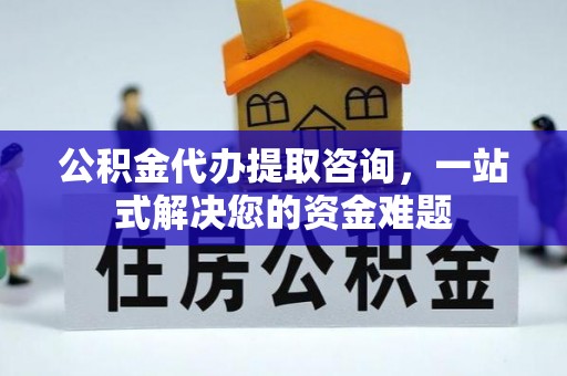 历下公积金代办提取咨询，一站式解决您的资金难题
