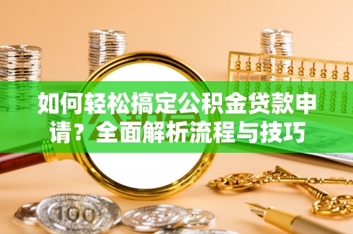 历下如何轻松搞定公积金贷款申请？全面解析流程与技巧