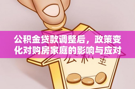 历下公积金贷款调整后，政策变化对购房家庭的影响与应对策略