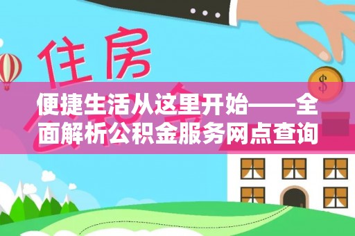 历下便捷生活从这里开始——全面解析公积金服务网点查询技巧