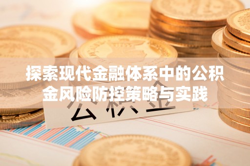 历下探索现代金融体系中的公积金风险防控策略与实践