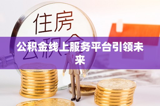 历下公积金线上服务平台引领未来