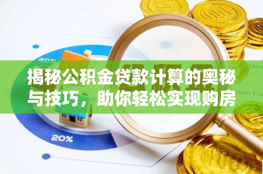 历下揭秘公积金贷款计算的奥秘与技巧，助你轻松实现购房梦想