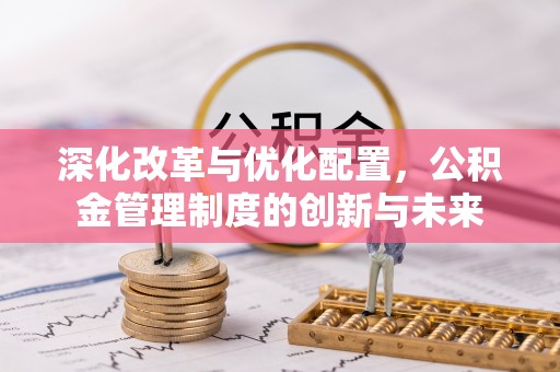 历下深化改革与优化配置，公积金管理制度的创新与未来