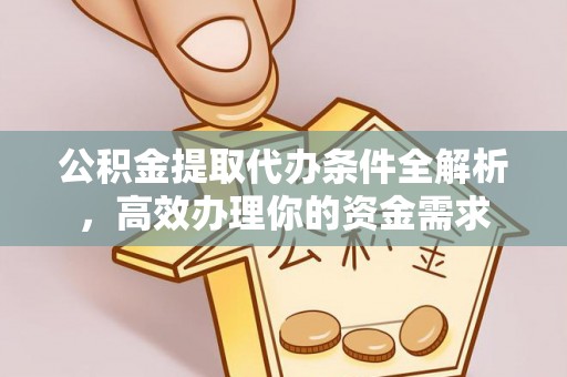 历下公积金提取代办条件全解析，高效办理你的资金需求