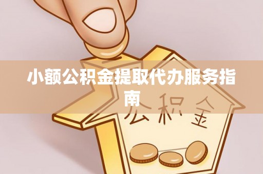 历下小额公积金提取代办服务指南