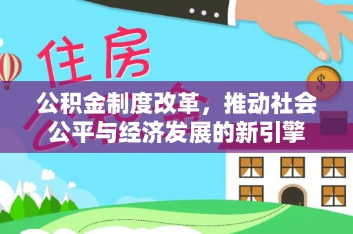 历下公积金制度改革，推动社会公平与经济发展的新引擎