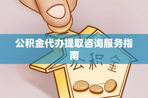 历下公积金代办提取咨询服务指南