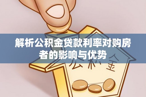 历下解析公积金贷款利率对购房者的影响与优势