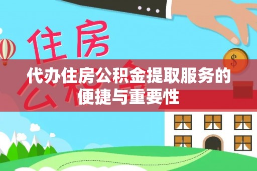 历下代办住房公积金提取服务的便捷与重要性