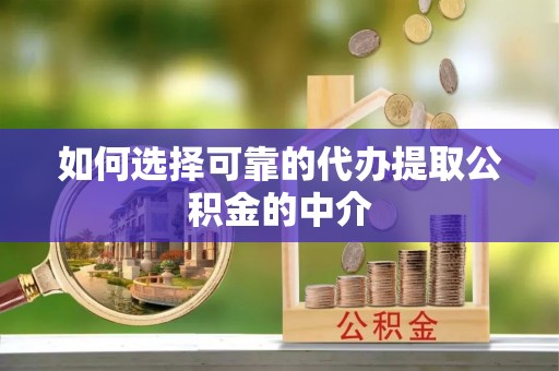 历下如何选择可靠的代办提取公积金的中介