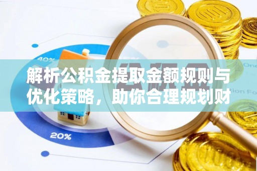 历下解析公积金提取金额规则与优化策略，助你合理规划财务未来