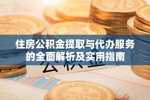 历下住房公积金提取与代办服务的全面解析及实用指南
