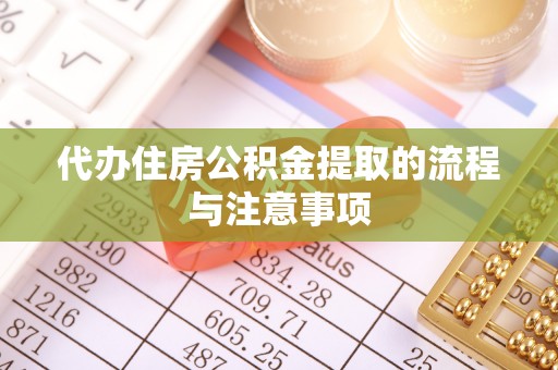 历下代办住房公积金提取的流程与注意事项