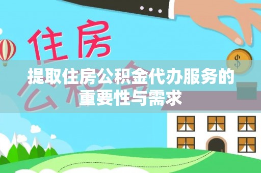 历下提取住房公积金代办服务的重要性与需求