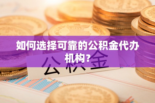 历下如何选择可靠的公积金代办机构？