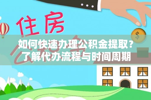 历下如何快速办理公积金提取？了解代办流程与时间周期