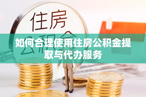 历下如何合理使用住房公积金提取与代办服务