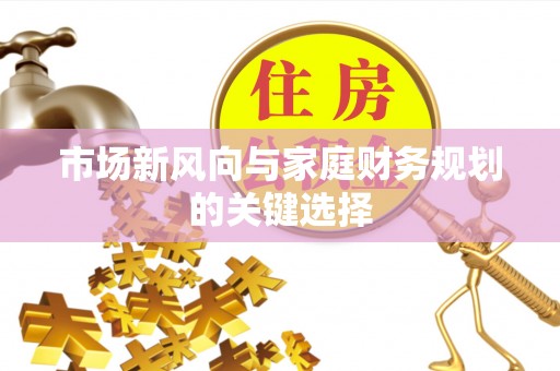 历下市场新风向与家庭财务规划的关键选择