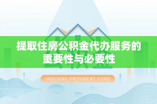 历下提取住房公积金代办服务的重要性与必要性