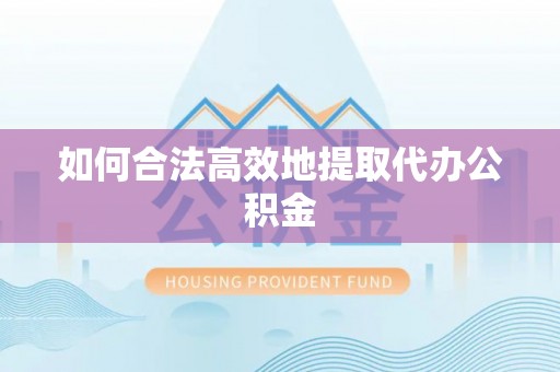 历下如何合法高效地提取代办公积金
