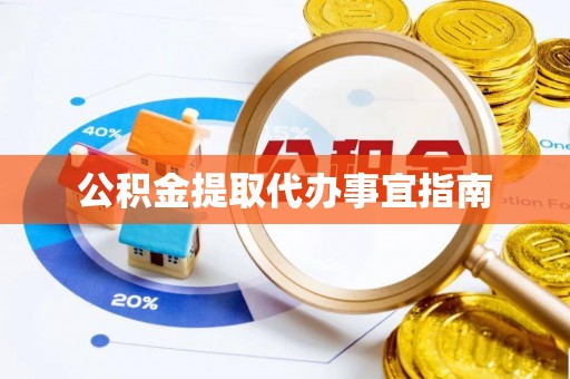 历下公积金提取代办事宜指南