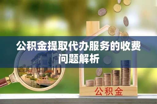 历下公积金提取代办服务的收费问题解析