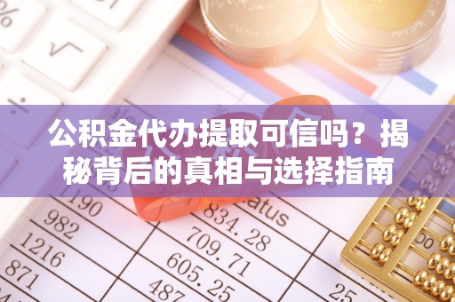 历下公积金代办提取可信吗？揭秘背后的真相与选择指南