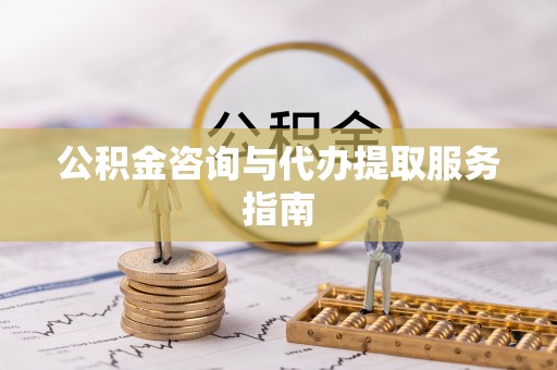 历下公积金咨询与代办提取服务指南