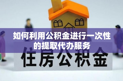 历下如何利用公积金进行一次性的提取代办服务