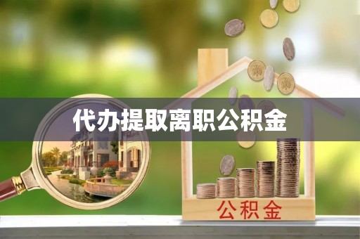 历下代办提取离职公积金