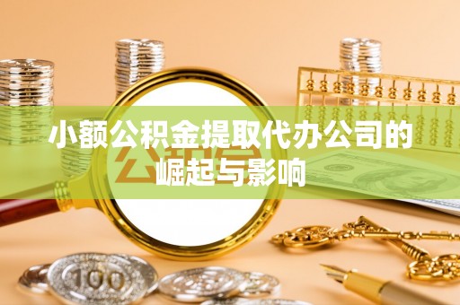 历下小额公积金提取代办公司的崛起与影响