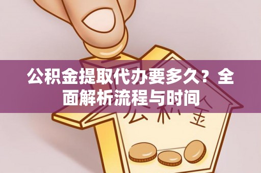 历下公积金提取代办要多久？全面解析流程与时间