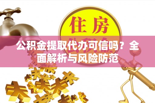 历下公积金提取代办可信吗？全面解析与风险防范