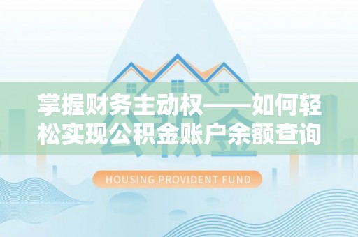 历下掌握财务主动权——如何轻松实现公积金账户余额查询