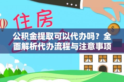 历下公积金提取可以代办吗？全面解析代办流程与注意事项