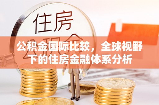 历下公积金国际比较，全球视野下的住房金融体系分析